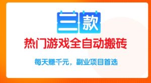 三款热门游戏全自动搬砖项目,每天收益1k+,副业项目首选【揭秘】-创学笔记