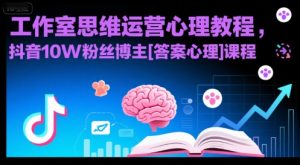 工作室思维运营心理教程，抖音10W粉丝博主[答案心理]课程-创学笔记