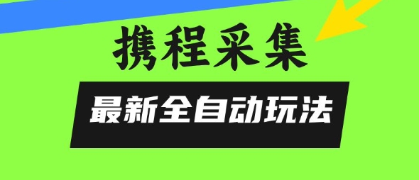携程信息采集全自动玩法，0风控，无脑开干【揭秘】-创学笔记