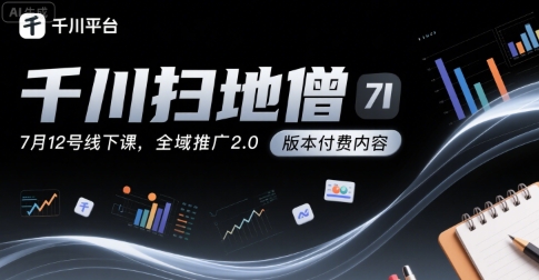 千川扫地僧7月12号线下课，千川投放，全域推广2.0版本付费内容-创学笔记