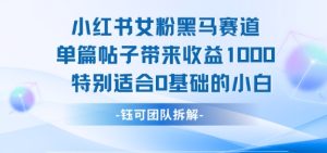 小红书女粉黑马赛道单篇帖子带来收益1k+,特别适合0基础的小白-创学笔记