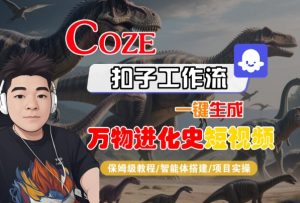 Coze扣子工作流一键生成万物进化史短视频,保姆级教程-智能体搭建-项目实操-创学笔记