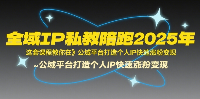 全域IP私教陪跑2025年，这套课程教你在​公域平台打造个人IP快速涨粉变现-创学笔记