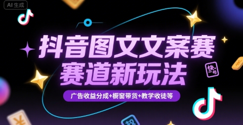 抖音图文文案赛道新玩法，快速养号起号，广告收益分成+橱窗带货+教学收徒等-创学笔记